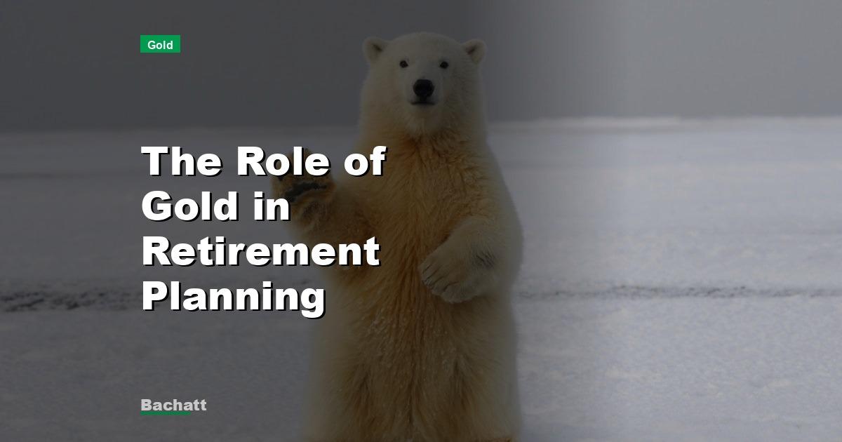 The Role of Gold in Retirement Planning