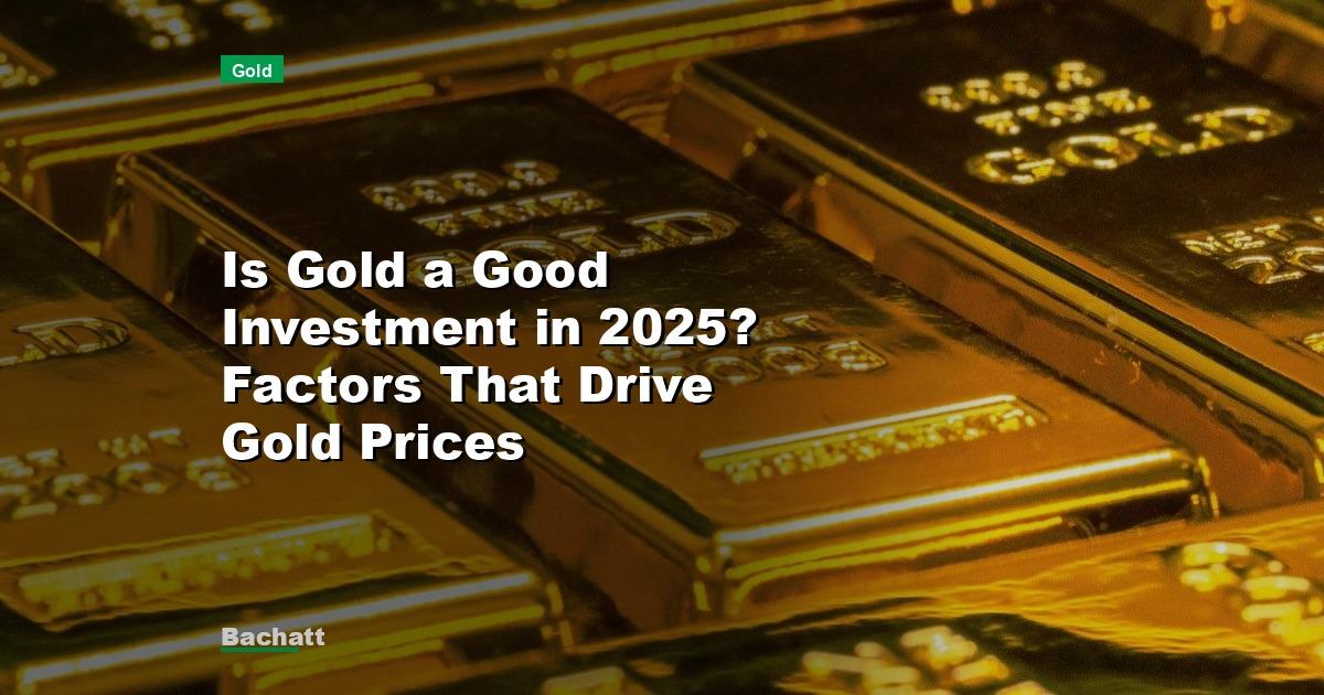 Is Gold a Good Investment in 2025? Factors That Drive Gold Prices