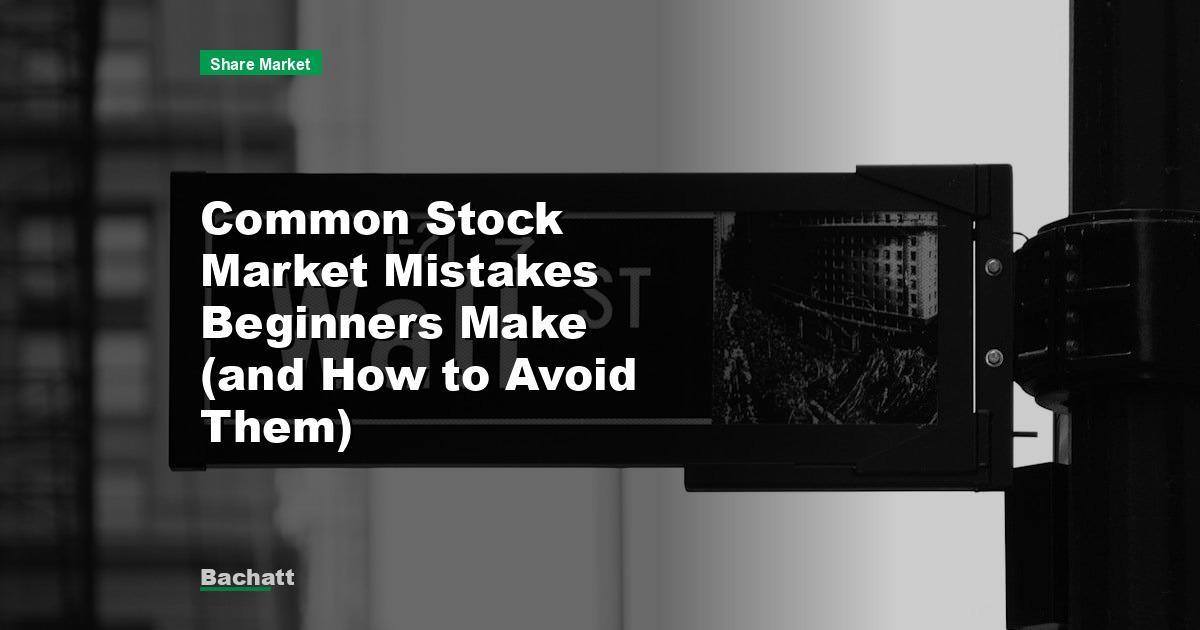Common Stock Market Mistakes Beginners Make (and How to Avoid Them)