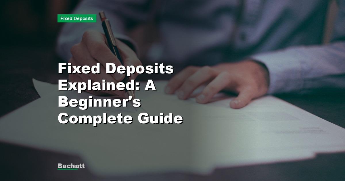 Fixed Deposits Explained: A Beginner’s Complete Guide