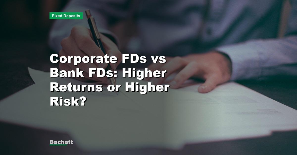 Corporate FDs vs Bank FDs: Higher Returns or Higher Risk?