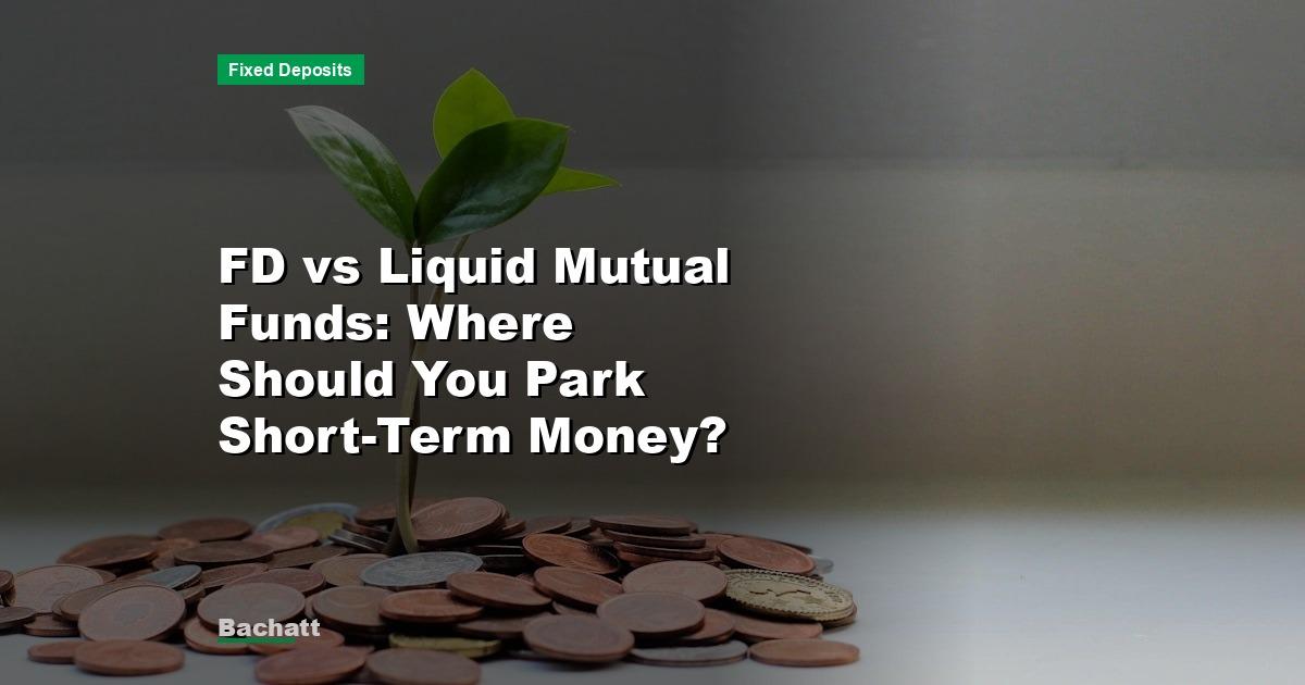 FD vs Liquid Mutual Funds: Where Should You Park Short-Term Money?