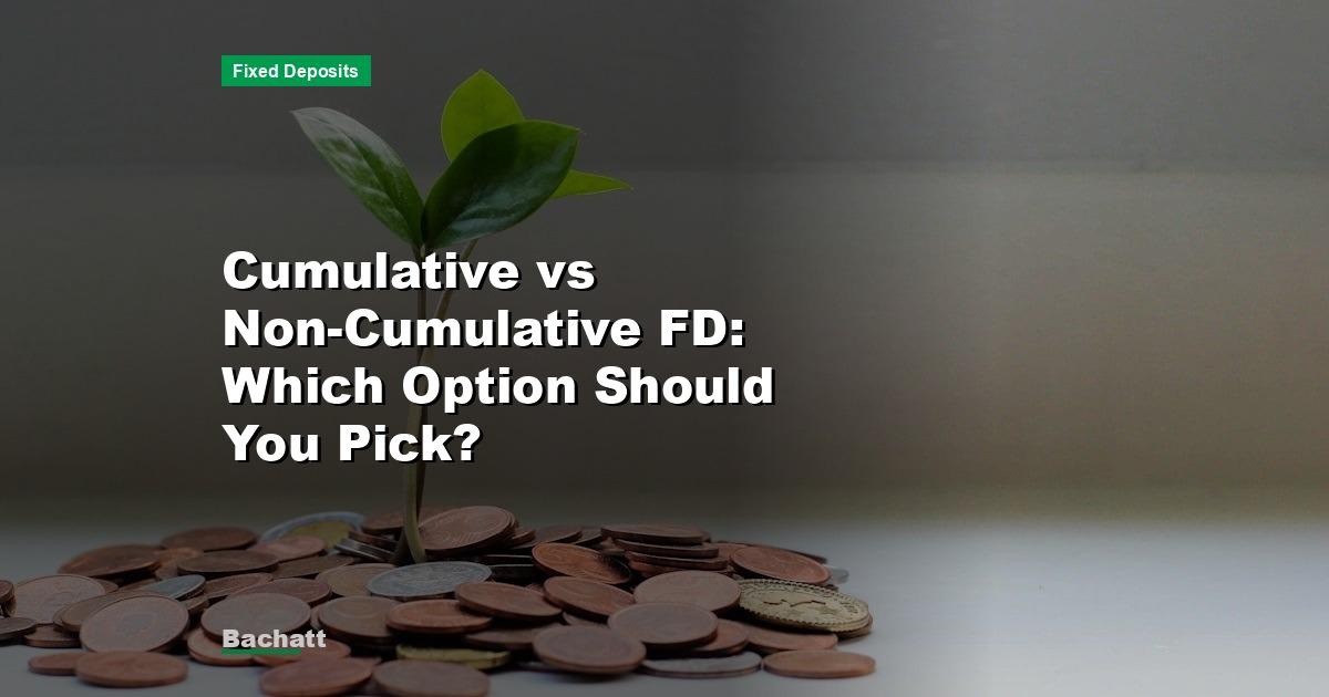 Cumulative vs Non-Cumulative FD: Which Option Should You Pick?