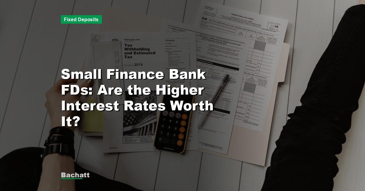Small Finance Bank FDs: Are the Higher Interest Rates Worth It?