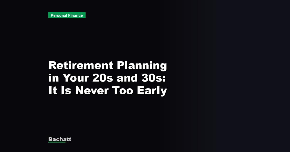 Retirement Planning in Your 20s and 30s: It Is Never Too Early