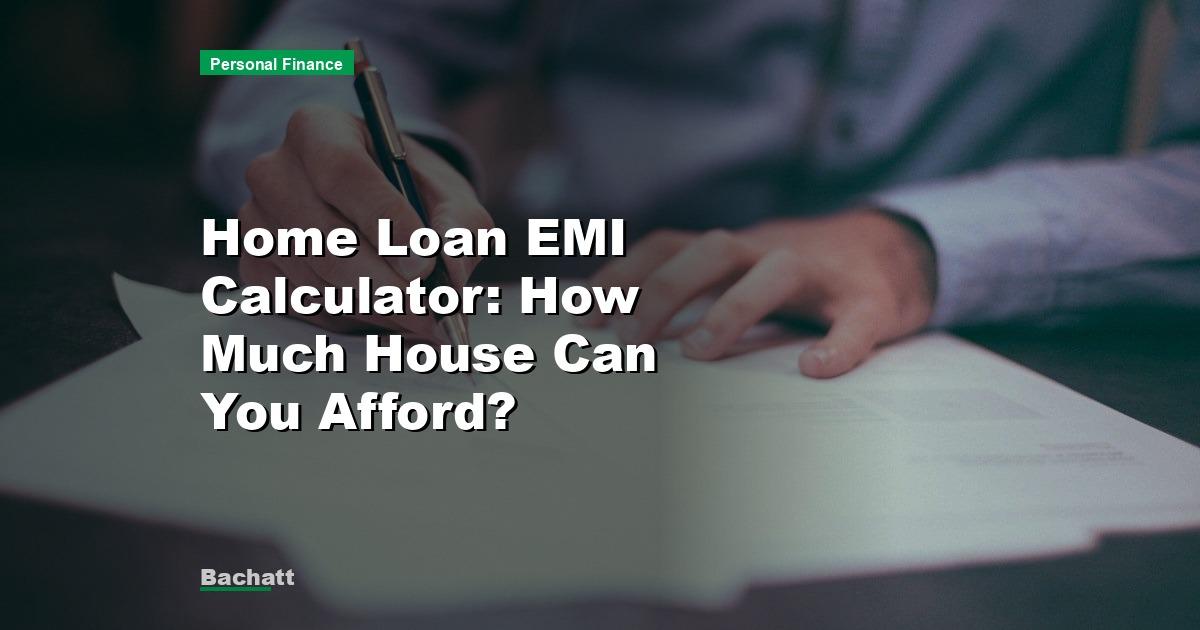 Home Loan EMI Calculator: How Much House Can You Afford?