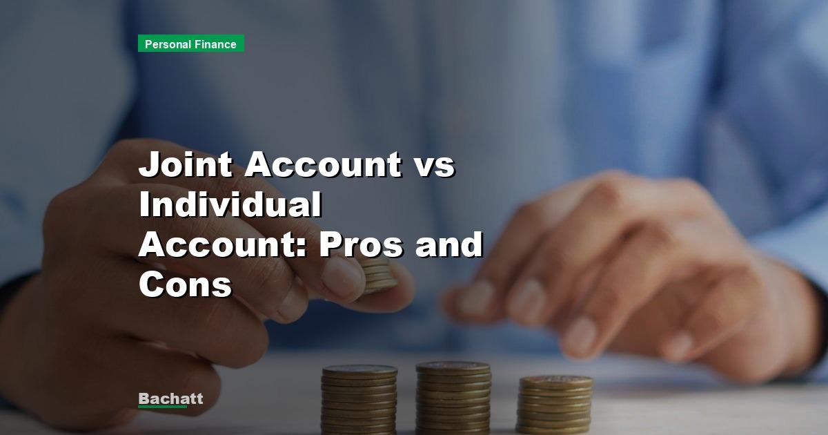 Joint Account vs Individual Account: Pros and Cons