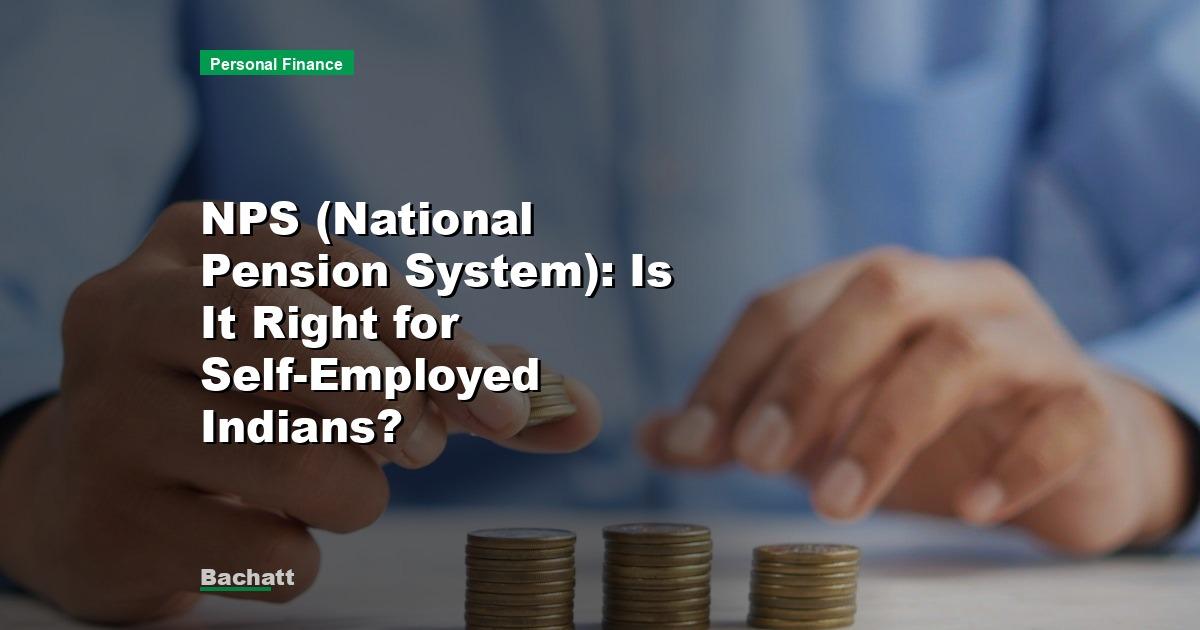 NPS (National Pension System): Is It Right for Self-Employed Indians?