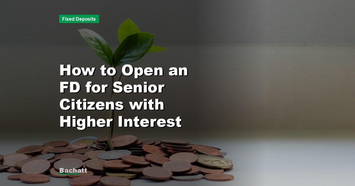 How to Open an FD for Senior Citizens with Higher Interest
