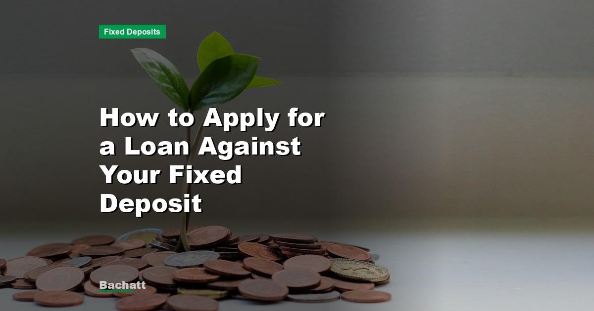 How to Apply for a Loan Against Your Fixed Deposit