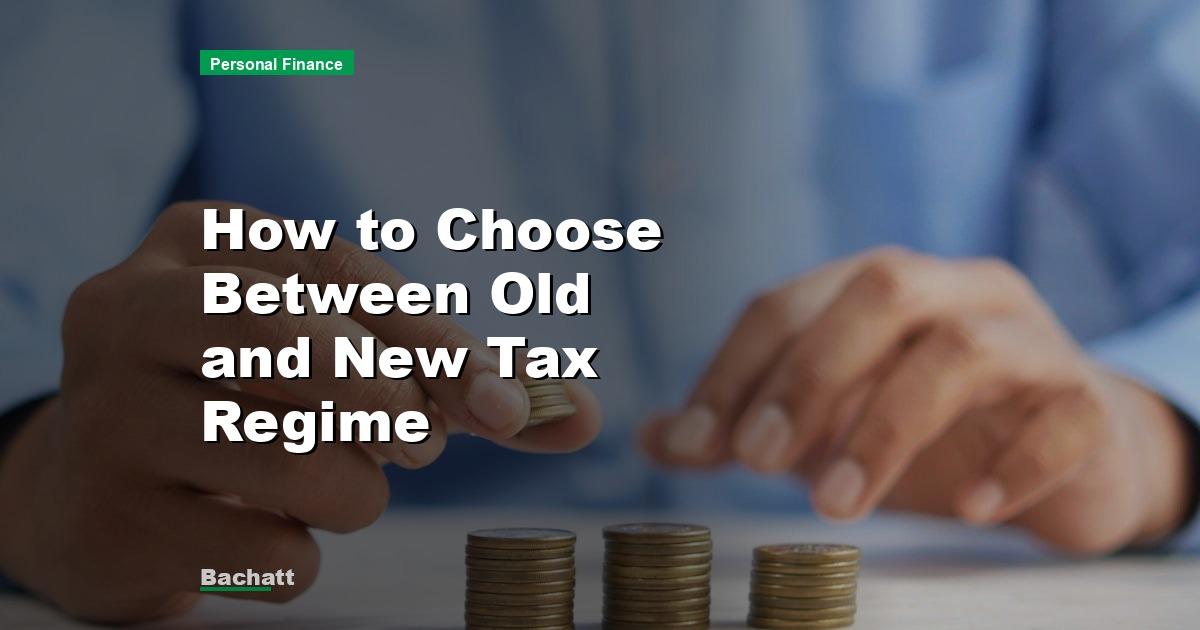 How to Choose Between Old and New Tax Regime